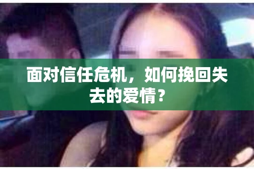面对信任危机，如何挽回失去的爱情？
