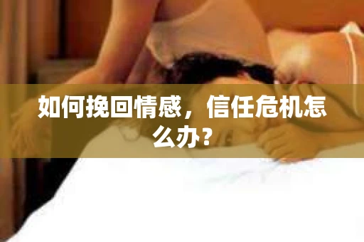 如何挽回情感，信任危机怎么办？