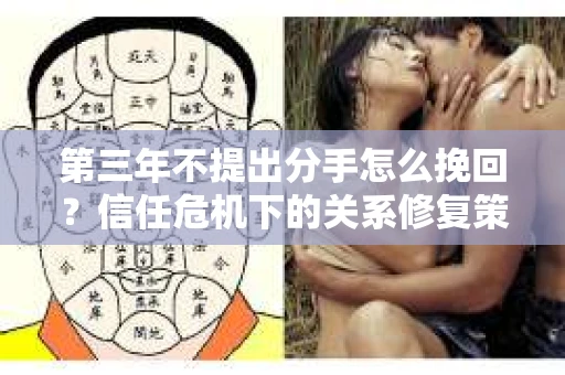 第三年不提出分手怎么挽回？信任危机下的关系修复策略