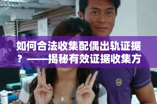 如何合法收集配偶出轨证据？——揭秘有效证据收集方案