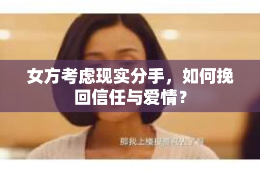 女方考虑现实分手，如何挽回信任与爱情？