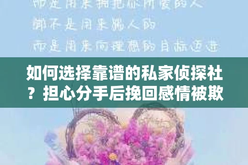 如何选择靠谱的私家侦探社？担心分手后挽回感情被欺骗怎么办？