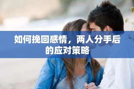 如何挽回感情，两人分手后的应对策略