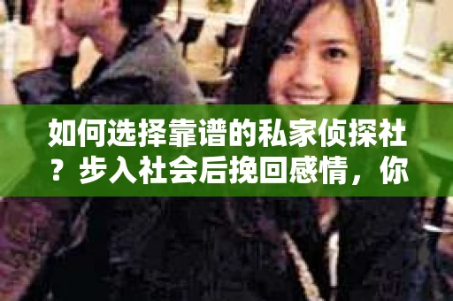 如何选择靠谱的私家侦探社？步入社会后挽回感情，你准备好了吗？