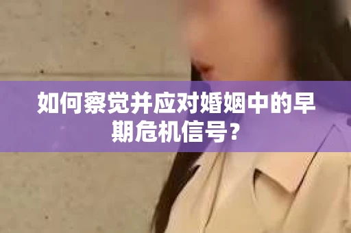 如何察觉并应对婚姻中的早期危机信号？