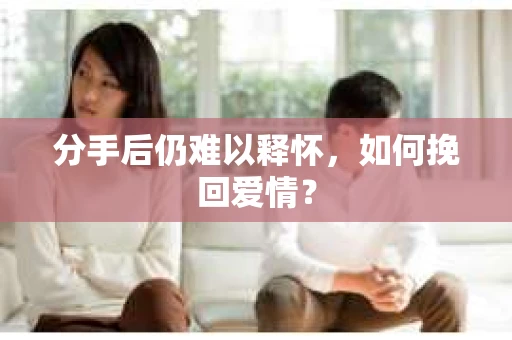 分手后仍难以释怀，如何挽回爱情？