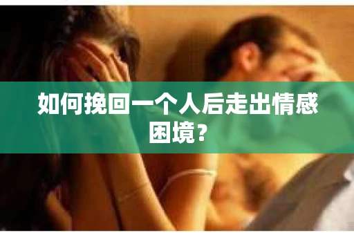 如何挽回一个人后走出情感困境？