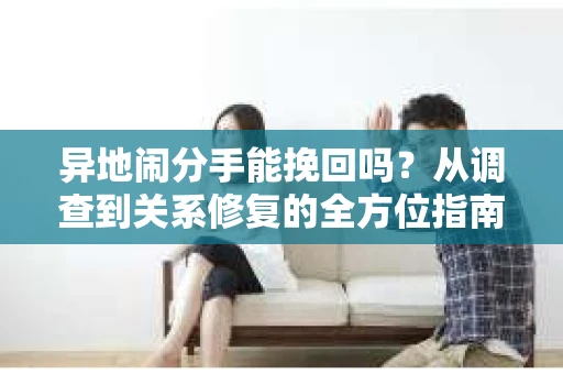 异地闹分手能挽回吗？从调查到关系修复的全方位指南
