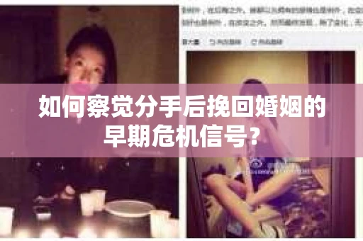 如何察觉分手后挽回婚姻的早期危机信号？