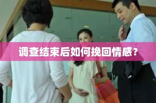 调查结束后如何挽回情感？