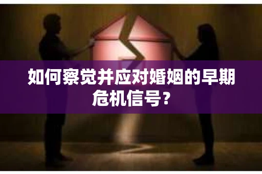如何察觉并应对婚姻的早期危机信号？