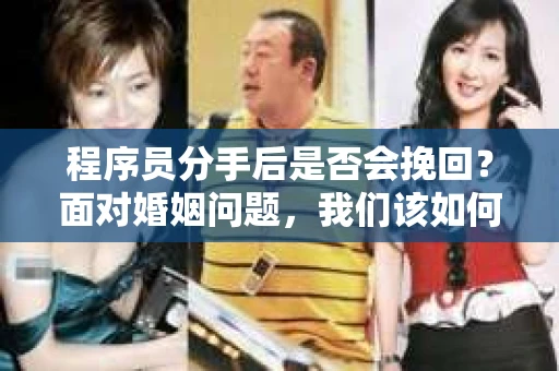 程序员分手后是否会挽回？面对婚姻问题，我们该如何应对？