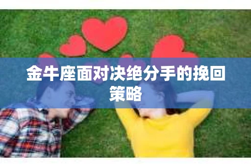 金牛座面对决绝分手的挽回策略