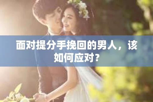面对提分手挽回的男人，该如何应对？