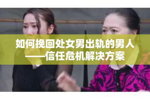 如何挽回处女男出轨的男人——信任危机解决方案