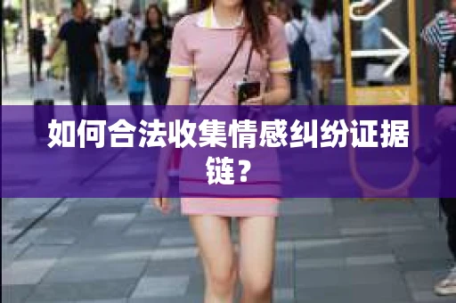 如何合法收集情感纠纷证据链？