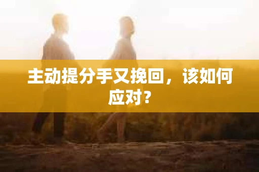 主动提分手又挽回，该如何应对？