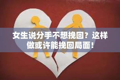 女生说分手不想挽回？这样做或许能挽回局面！