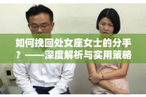 如何挽回处女座女士的分手？——深度解析与实用策略