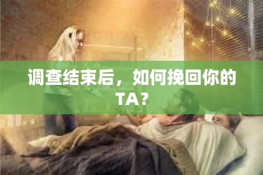 调查结束后，如何挽回你的TA？