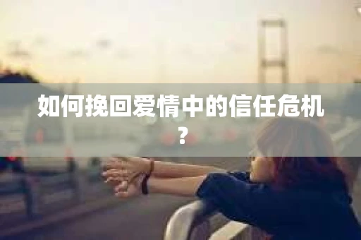 如何挽回爱情中的信任危机？