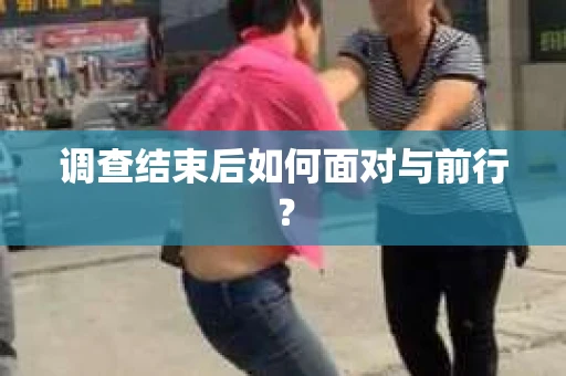 调查结束后如何面对与前行？