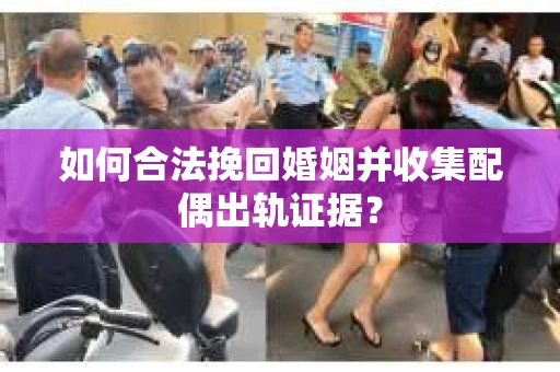 如何合法挽回婚姻并收集配偶出轨证据？
