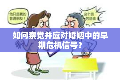 如何察觉并应对婚姻中的早期危机信号？