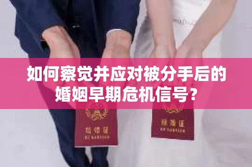 如何察觉并应对被分手后的婚姻早期危机信号？