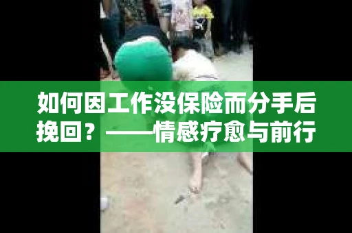 如何因工作没保险而分手后挽回？——情感疗愈与前行计划