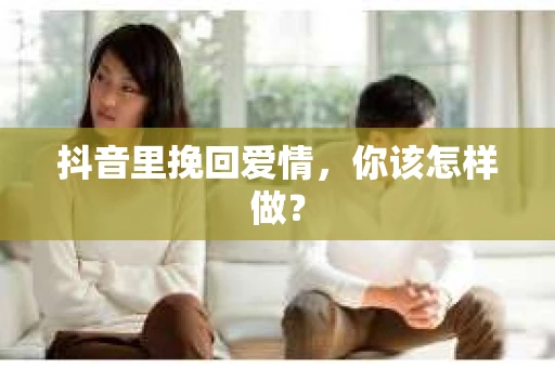 抖音里挽回爱情，你该怎样做？