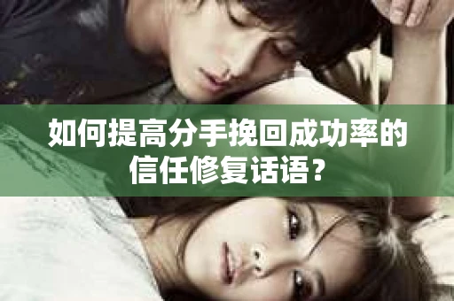 如何提高分手挽回成功率的信任修复话语？