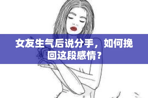 女友生气后说分手，如何挽回这段感情？
