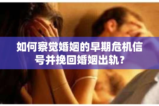 如何察觉婚姻的早期危机信号并挽回婚姻出轨？