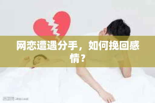 网恋遭遇分手，如何挽回感情？