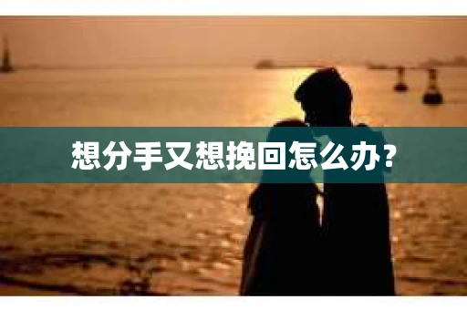 想分手又想挽回怎么办？