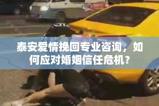 泰安爱情挽回专业咨询，如何应对婚姻信任危机？