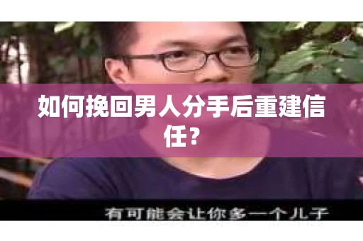 如何挽回男人分手后重建信任？