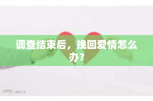 调查结束后，挽回爱情怎么办？