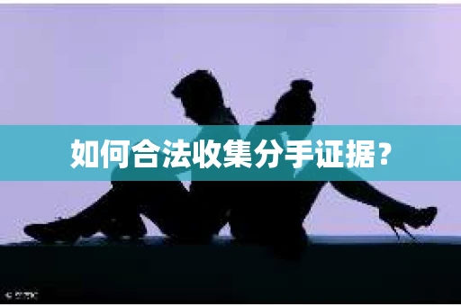 如何合法收集分手证据？
