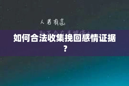 如何合法收集挽回感情证据？